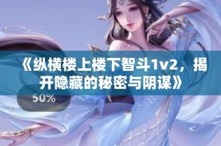 《纵横楼上楼下智斗1v2，揭开隐藏的秘密与阴谋》