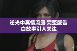 逆光中真情流露 完整版告白故事引人关注