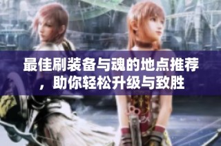 最佳刷装备与魂的地点推荐，助你轻松升级与致胜