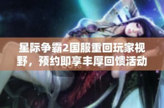 星际争霸2国服重回玩家视野，预约即享丰厚回馈活动