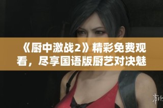 《厨中激战2》精彩免费观看，尽享国语版厨艺对决魅力