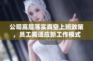 公司高层落实真空上班政策，员工需适应新工作模式