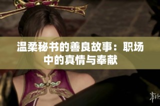 温柔秘书的善良故事：职场中的真情与奉献