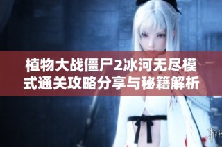 植物大战僵尸2冰河无尽模式通关攻略分享与秘籍解析
