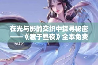 在光与影的交织中探寻秘密——《藏于昼夜》全本免费阅读指南