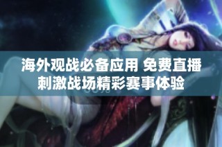 海外观战必备应用 免费直播刺激战场精彩赛事体验