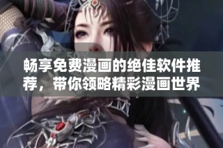 畅享免费漫画的绝佳软件推荐，带你领略精彩漫画世界