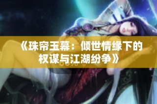 《珠帘玉幕：倾世情缘下的权谋与江湖纷争》
