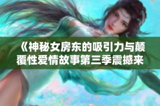 《神秘女房东的吸引力与颠覆性爱情故事第三季震撼来袭》