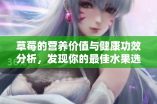 草莓的营养价值与健康功效分析，发现你的最佳水果选择