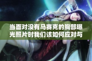 当面对没有马赛克的胸部曝光照片时我们该如何应对与处理
