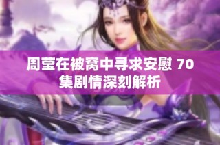 周莹在被窝中寻求安慰 70集剧情深刻解析