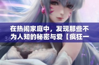 在热闹家庭中，发现那些不为人知的秘密与爱【疯狂一家亲】