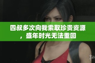 四叔多次向我索取珍贵资源，盛年时光无法重回