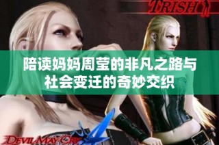 陪读妈妈周莹的非凡之路与社会变迁的奇妙交织