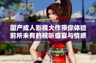 国产成人影视大作带你体验前所未有的视听盛宴与情感碰撞