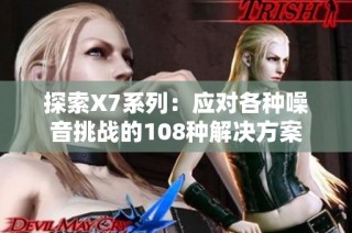 探索X7系列：应对各种噪音挑战的108种解决方案