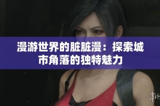 漫游世界的脏脏漫：探索城市角落的独特魅力