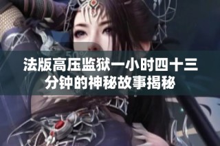 法版高压监狱一小时四十三分钟的神秘故事揭秘
