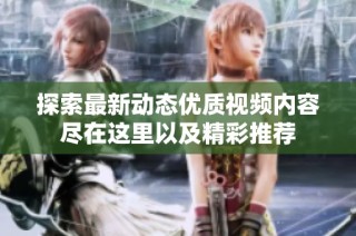 探索最新动态优质视频内容尽在这里以及精彩推荐