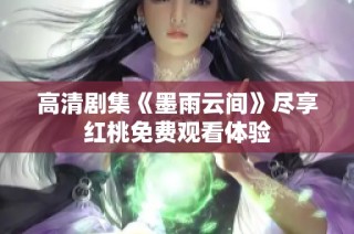 高清剧集《墨雨云间》尽享红桃免费观看体验