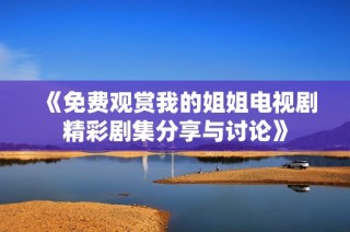 《免费观赏我的姐姐电视剧精彩剧集分享与讨论》