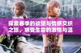 探索春季的欲望与情感交织之旅，感受生命的激情与温暖
