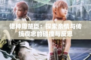 借种周楚臣：探索亲情与传统观念的碰撞与反思