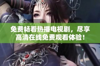 免费畅看热播电视剧，尽享高清在线免费观看体验！