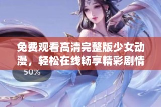 免费观看高清完整版少女动漫，轻松在线畅享精彩剧情
