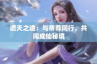 遮天之途：与帝尊同行，共闯成仙秘境
