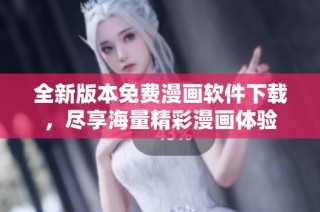 全新版本免费漫画软件下载，尽享海量精彩漫画体验