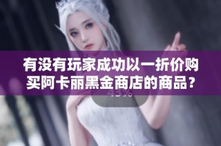 有没有玩家成功以一折价购买阿卡丽黑金商店的商品？