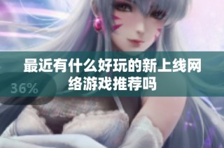 最近有什么好玩的新上线网络游戏推荐吗