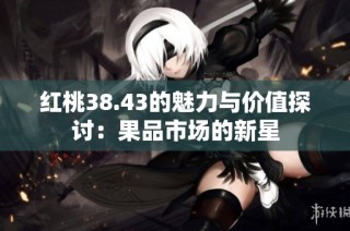 红桃38.43的魅力与价值探讨：果品市场的新星