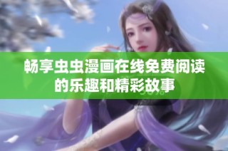 畅享虫虫漫画在线免费阅读的乐趣和精彩故事