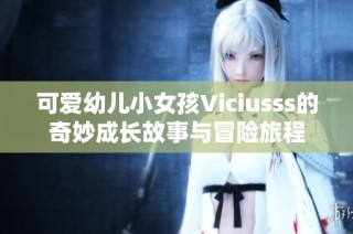 可爱幼儿小女孩Viciusss的奇妙成长故事与冒险旅程