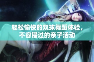 轻松愉快的双球舞蹈体验，不容错过的亲子活动
