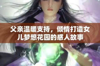 父亲温暖支持，倾情打造女儿梦想花园的感人故事