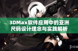 3DMax软件应用中的亚洲尺码设计理念与实践解析