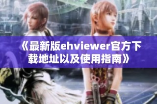 《最新版ehviewer官方下载地址以及使用指南》