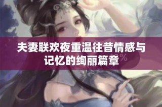 夫妻联欢夜重温往昔情感与记忆的绚丽篇章