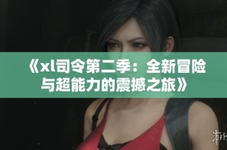 《xl司令第二季：全新冒险与超能力的震撼之旅》