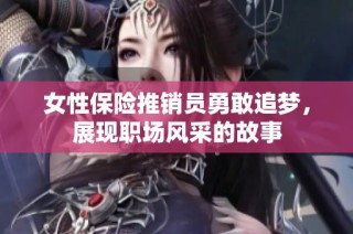 女性保险推销员勇敢追梦，展现职场风采的故事