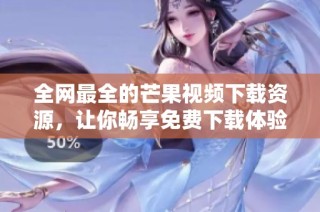 全网最全的芒果视频下载资源，让你畅享免费下载体验