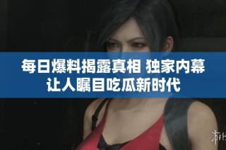 每日爆料揭露真相 独家内幕让人瞩目吃瓜新时代