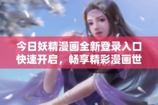 今日妖精漫画全新登录入口快速开启，畅享精彩漫画世界