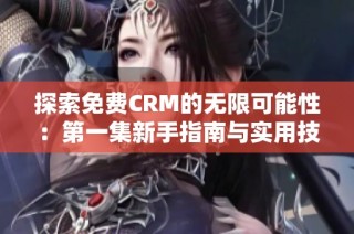 探索免费CRM的无限可能性：第一集新手指南与实用技巧