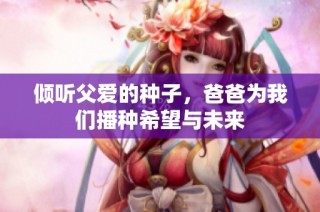 倾听父爱的种子，爸爸为我们播种希望与未来