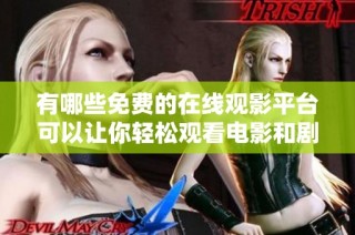有哪些免费的在线观影平台可以让你轻松观看电影和剧集